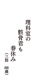 理科室の　骸骨君も　春休み　（三郎　68歳）