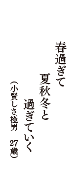 春過ぎて　夏秋冬と　過ぎていく　（小賢しさ極男　27歳）