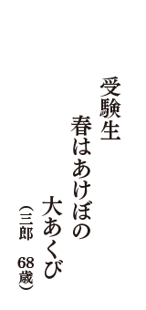 受験生　春はあけぼの　大あくび　（三郎　68歳）