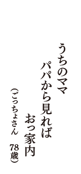 うちのママ　パパから見れば　おっ家内　（ごっちょさん　78歳）