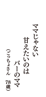 ママじゃない　甘えたいのは　バーのママ　（ごっちょさん　78歳）