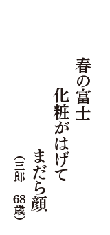 春の富士　化粧がはげて　まだら顔　（三郎　68歳）