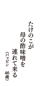 たけのこが　母の酢味噌を　連れて来る　（パッピン　46歳）