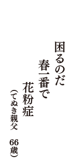 困るのだ　春一番で　花粉症　（てぬき親父　66歳）