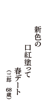 新色の　口紅塗って　春デート　（三郎　68歳）