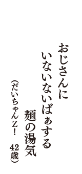 おじさんに　いないないばぁする　麺の湯気　（だいちゃんＺ！　42歳）