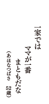 一家では　ママが一番　まともだな　（あほなつばさ　52歳）