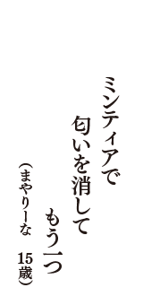 ミンティアで　匂いを消して　もう一つ　（まやりーな　15歳）