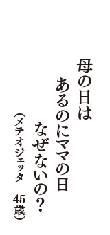 母の日は　あるのにママの日　なぜないの？　（メテオジェッタ　45歳）