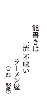 能書きは　一流不味い　ラーメン屋　（三郎　68歳）