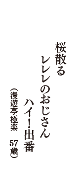 桜散る　レレレのおじさん　ハイ！出番　（漫遊亭極楽　57歳）