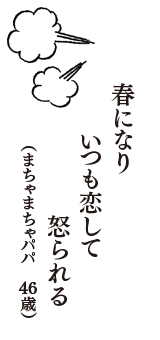 春になり　いつも恋して　怒られる　（まちゃまちゃパパ　46歳）