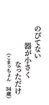 のびてない　器が小さく　なっただけ　（こまっちょん　34歳）