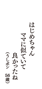 はじめちゃん　ママに似ていて　良かったね　（うしポン　56歳）