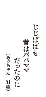 じじばばも　昔はパパママ　だったのに　（あっちゃん　31歳）