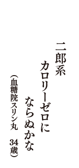 二郎系　カロリーゼロに　ならぬかな　（血糖院スリン丸　34歳）