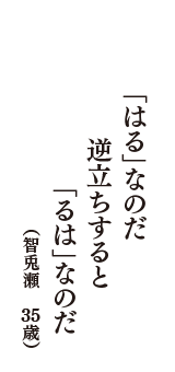 「はる」なのだ　逆立ちすると　「るは」なのだ　（智兎瀬　35歳）