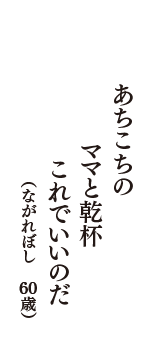 あちこちの　ママと乾杯　これでいいのだ　（ながれぼし　60歳）