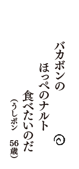 バカボンの　ほっぺのナルト　食べたいのだ　（うしポン　56歳）