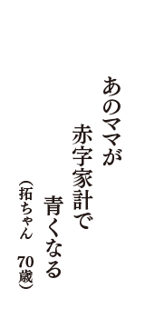 あのママが　赤字家計で　青くなる　（拓ちゃん　70歳）