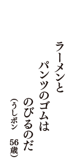 ラーメンと　パンツのゴムは　のびるのだ　（うしポン　56歳）