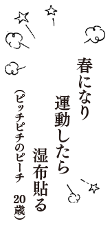 春になり　運動したら　湿布貼る　（ピッチピチのピーチ　20歳）