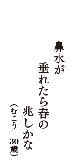 鼻水が　垂れたら春の　兆しかな　（むこう　30歳）