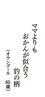 ママよりも　おかんが似合う　豹の柄　（オウンゴール　65歳）