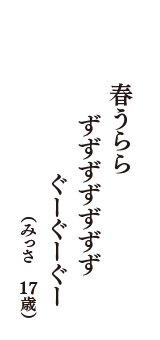 春うらら　ずずずずずずず　ぐーぐーぐー　（みっさ　17歳）