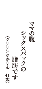 ママの腹 シックスパックの脂肪です　（クリリンゆかりん　41歳）