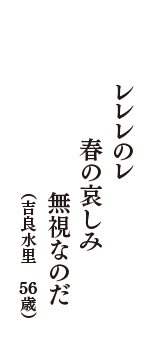 レレレのレ　春の哀しみ　無視なのだ　（吉良水里　56歳）