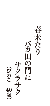 春来たり　バカ田の門に　サクラサク　（ぴのこ　40歳）