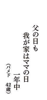 父の日も　我が家はママの日　一年中　（バメド　42歳）