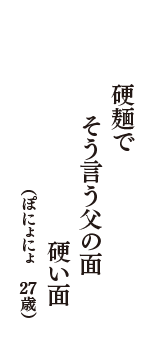 硬麺で　そう言う父の面　硬い面　（ぽにょにょ　27歳）