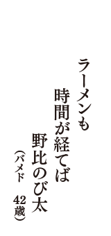 ラーメンも　時間が経てば　野比のび太　（バメド　42歳）