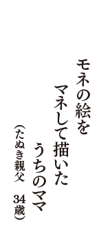 モネの絵を　マネして描いた　うちのママ　（たぬき親父　34歳）