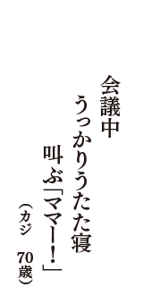 会議中　うっかりうたた寝　叫ぶ「ママー！」　（カジ　70歳）