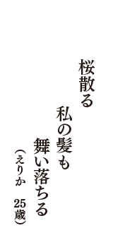 桜散る　私の髪も　舞い落ちる　（えりか　25歳）