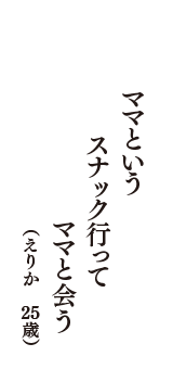 ママという　スナック行って　ママと会う　（えりか　25歳）