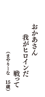 おかあさん　我がヒロインだ　戦って　（まやりーな　15歳）