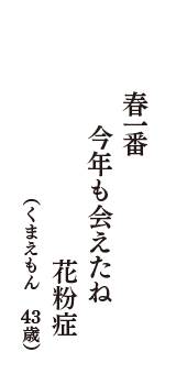 春一番　今年も会えたね　花粉症　（くまえもん　43歳歳）