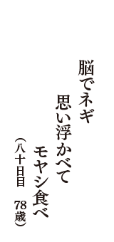 脳でネギ　思い浮かべて　モヤシ食べ　（八十日目　78歳）