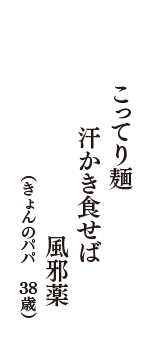 こってり麺　汗かき食せば　風邪薬　（きょんのパパ　38歳）