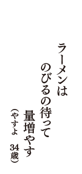 ラーメンは　のびるの待って　量増やす　（やすよ　34歳）