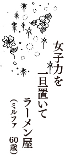 女子力を　一旦置いて　ラーメン屋　（ミルファ　60歳）