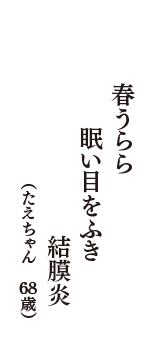 春うらら　眠い目をふき　結膜炎　（たえちゃん　68歳）