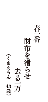 春一番　財布を滑らせ　去る一万　（くまえもん　43歳）