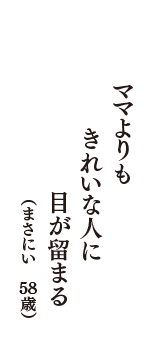 ママよりも　きれいな人に　目が留まる　（まさにい　58歳）