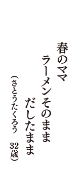 春のママ　ラーメンそのまま　だしたまま　（さとうたくろう　32歳）