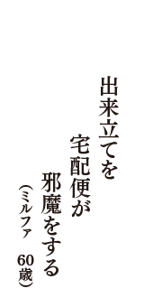 出来立てを　宅配便が　邪魔をする　（ミルファ　60歳）